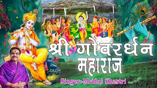 श्री गोवर्धन महाराजSri Goverdhan MaharajMridul Krishna Shastri ji Bhajans [upl. by Bigod]