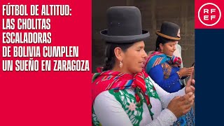 Fútbol de altitud las Cholitas Escaladoras de Bolivia cumplen un sueño en Zaragoza [upl. by Nedloh]