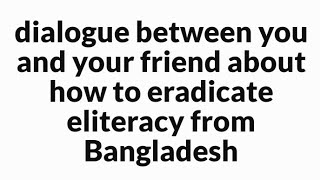 dialogue between you and your friend about how to eradicate illiteracy from Bangladesh [upl. by Jerusalem]