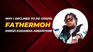 FATHERMOH  WHY I DECLINED MY DADS REQUEST TO DO GOSPEL MUSIC  KWANINI SIWEZI KUDANDIA ARBANTONE [upl. by Chanda]