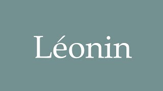 How to Pronounce Léonin Correctly in French [upl. by Nelleoj]