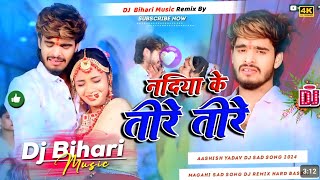 Dj Bihari Music  नदिया के तीरे  Ashish Yadav song  Nadiya Ke Teere  Dj remix jhan jhan Bass Mix [upl. by Einaffyt]