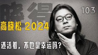 高晓松┃晓得┃103┃大紧和他的人格智慧（十二）：你还活着，不也是幸运吗？ 晓得 矮大紧 晓说 晓松奇谈 矮大紧指北 [upl. by Lebana]