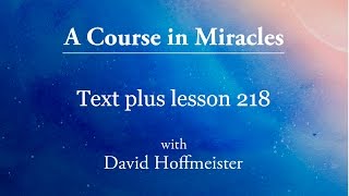 ACIM Lesson 218 Plus Text from Chapter 28 by David Hoffmeister A Course in Miracles [upl. by Natsrik]