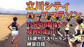 【立川シティハーフマラソン】75分切り目指して攻めの走り！自己ベスト更新出来るか！？36歳陸上競技未経験サブスリーランナーのランニング記録 [upl. by Ingalls427]