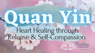 Quan Yin  Heart Healing Through SelfCompassion Guided Meditation [upl. by Sheets]