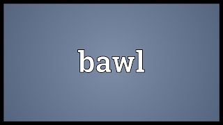 Bawl Meaning [upl. by Neisa]