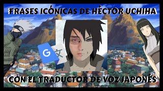 Frases Icónicas de Héctor Uchiha con la Voz del Traductor de Google Japonés [upl. by Timothy48]