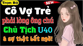 Cô Vợ Trẻ Vớ Phải Ông Chú Chủ Tịch U40 amp sự thật bất ngờ  Truyện tâm sự đêm khuya cực hấp dẫn [upl. by Halihs]