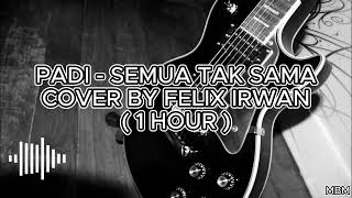 PADI  SEMUA TAK SAMA COVER BY FELIX IRWAN  1 HOUR [upl. by Kristos]