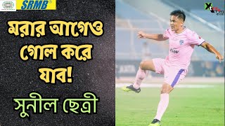 মরার আগে পর্যন্ত গোল করে যাব Sunil Chhetri [upl. by Bandeen]