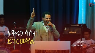 ወንድም ጥበቡ ወርቅዬ ፍቅሩን ሳስብ ይገርመኛል Live Worship  Tibebu Workiye New Worship Song [upl. by Marlie]