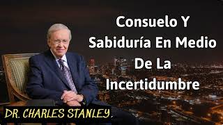 Consuelo Y Sabiduría En Medio De La Incertidumbre  Charles Stanley [upl. by Eikcaj]