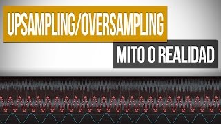 UPSAMPLING amp OVERSAMPLING  ¿Mito o Realidad [upl. by Ahsitahs918]