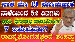 ನಾಳೆ ಮೇ 13 ಸೋಮವಾರನಾಳೆಯಿಂದ 52 ದಿನಗಳುಭಾರಿ ಧನಲಾಭರಾಜಯೋಗ7 ರಾಶಿಯವರಿಗೆರಾಜವೈಭೋಗಹೆಚ್ಚಲಿದೆ ಸಂಪತ್ತು [upl. by Yeldarb569]