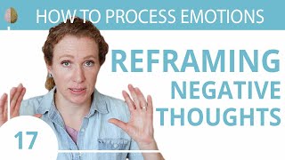 Reframe Your Negative Thoughts Change How You See the World 1730 How to Process Emotions [upl. by Artenal]