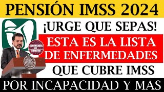 🔥Urge que lo SEPAS 📢Pensión IMSS 2024💥 LISTA DE ENFERMEDADES que cubre el IMSS por INCAPACIDAD [upl. by Odinevneib734]