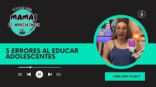 3 errores al educar adolescentes  Podcast Pláticas Para Mamás de Adolescentes  Ep 8 [upl. by Mchugh]