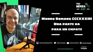 Mundo Romano CCCXXXIII Una parte da para un empate [upl. by Gulgee878]