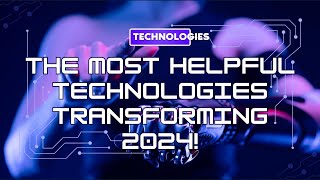 The Most Helpful Technologies Transforming 2024 [upl. by Sonja652]