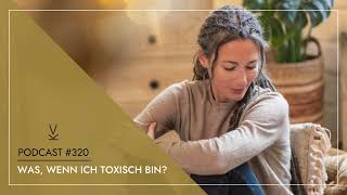 Was wenn ich toxisch bin  Podcast 320 [upl. by Eyeleen885]