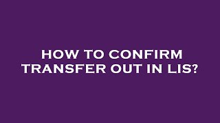 How to confirm transfer out in lis [upl. by Sayers]