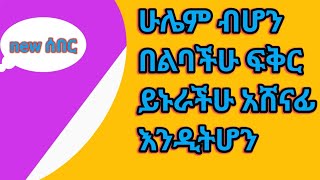 ሁሌም ብሆን በልባችሁ ፍቅር ይኑራችሁ አሸናፊ እንዲትሆን [upl. by Nakah562]