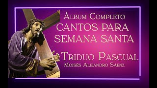 CANTOS PARA SEMANA SANTA  TRIDUO PASCUAL  ÁLBUM DE LA OBSCURIDAD A LA LUZ  MOISÉS ALEJANDRO SÁENZ [upl. by Gaut37]