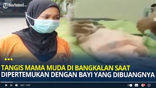 Tangis Mama Muda di Bangkalan saat Dipertemukan dengan Bayi yang Dibuangnya Meneteskan Air Mata [upl. by Donoho]