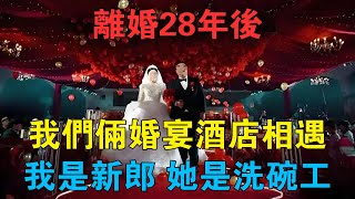 離婚28年後，我們倆婚宴酒店相遇，我是新郎，她是洗碗工 情感故事 兩性情感 深夜故事 [upl. by Madison236]