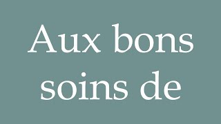 How to Pronounce Aux bons soins de In the good care of Correctly in French [upl. by Zehc]