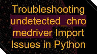 Troubleshooting undetectedchromedriver Import Issues in Python [upl. by Eahcim]