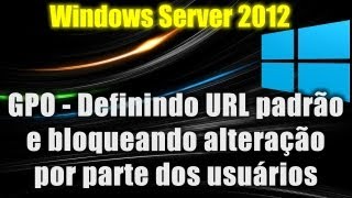 Windows Server 2012  GPO  Definindo URL padrão e bloqueando alteração por parte dos usuários [upl. by Daht]