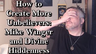 How to Create More Unbelievers Mike Winger and Divine Hiddenness [upl. by Idaf]