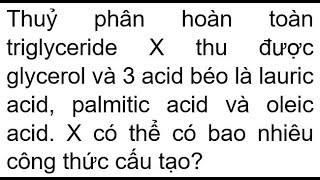 Thuỷ phân hoàn toàn triglyceride X thu được glycerol và 3 acid béo là lauric acid palmitic acid và [upl. by Gaby803]