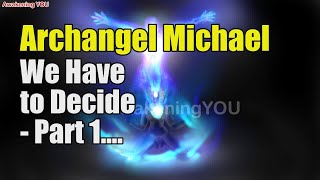 Archangel Michael  We Have to Decide Part 1  Awakening YOU [upl. by Ellingston489]