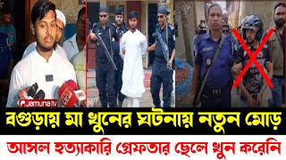 বগুড়ায় মা খুনের ঘটনায় নতুন মোড়। হত্যা করেছে অন্য কেউ। বেরিয়ে আসলো নতুন মোড় [upl. by Anella255]