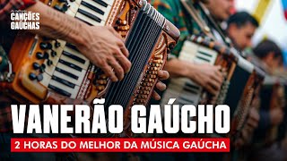 VANERÃO GAÚCHO  2HORAS DO MELHOR DA MÚSICA GAÚCHA [upl. by Aaberg254]