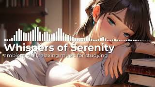 Whispers of Serenity  Ambient chill Relaxing Music For Studying [upl. by Iver679]