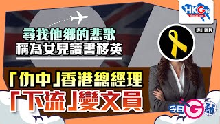 【今日G點】尋找他鄉的悲歌 稱為女兒讀書移英「仇中」香港總經理「下流」變文員 [upl. by Allisirp]