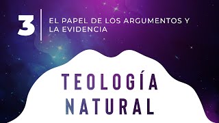 Teología Natural Parte 3  El Papel de los Argumentos y la Evidencia [upl. by Zehc]