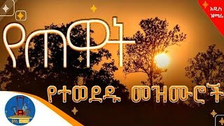 🔵የማለዳ ዝማሬዎች ስብስብ አጥንትን የሚያለመልሙ ደጋግመው የሚያደምጧቸው መዝሙሮች wudasemedia wudasemezmur [upl. by Gorman]