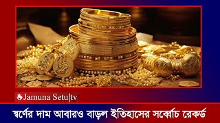 স্বর্ণের দাম আবারও বাড়ল ইতিহাসে সর্বোচ্চ  Gold Price  Gold Market  Bajus  Jamuna Setu Tv [upl. by Dnomrej]