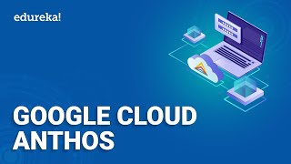 Google Cloud Anthos  Introduction To Anthos Components Features Benefits  Edureka [upl. by Atilrak781]