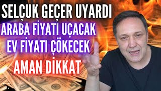 Selçuk Geçer otomobil ve ev almak isteyenleri uyardı Araba fiyatı uçacak  Ev Fiyatları Çökecek [upl. by Akenit]