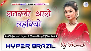 Satrangi Tharo Lahriyo Dj Remix  सतरंगी थारो लहरियों  Rajasthani Top Dance Song  Hyper Brazil Mix [upl. by Chance]