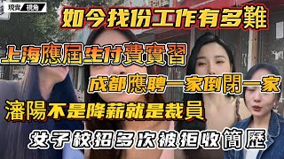 如今找份工作有多難？女大學生校招多次被拒收簡歷。上海應屆生付費實習，都找不到崗位。成都女子畢業後，歷經三家公司倒閉。瀋陽企業不是降薪就是裁員。 [upl. by Nosnibor661]