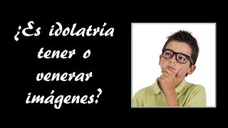 ¿Es idolatría tener o venerar imágenes ¿Los católicos somos idólatras [upl. by Tabbitha]