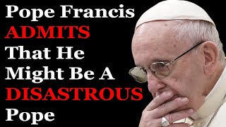 Pope Francis Admits That He Might Be A DISASTROUS Pope [upl. by Selby941]