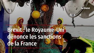 Brexit  le RoyaumeUni dénonce les sanctions de la France [upl. by Feil]